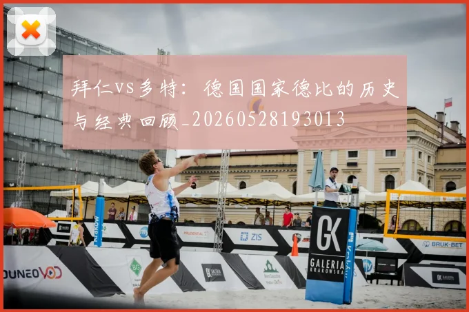 拜仁vs多特：德国国家德比的历史与经典回顾_20260528193013