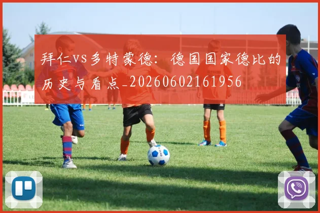 拜仁vs多特蒙德：德国国家德比的历史与看点_20260602161956