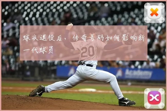 球衣退役后,传奇号码如何影响新一代球员