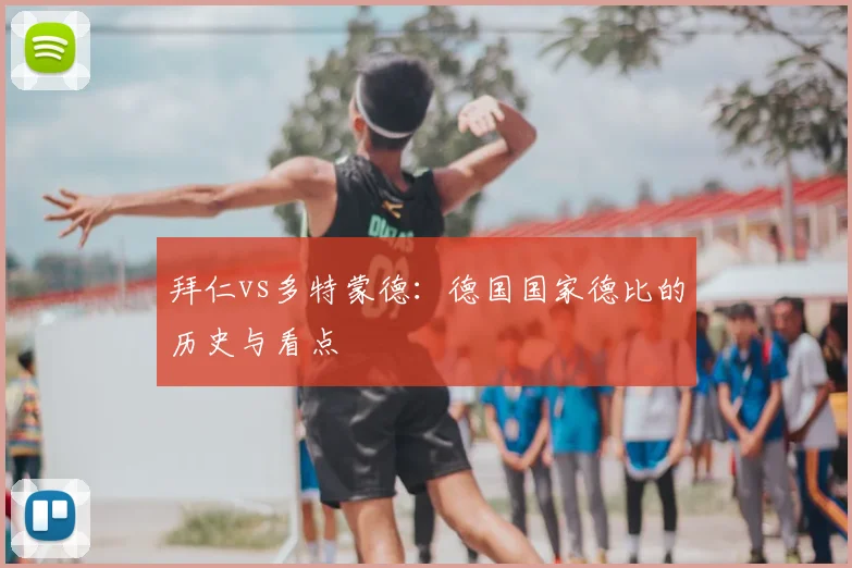 拜仁vs多特蒙德：德国国家德比的历史与看点