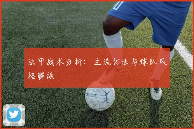 法甲战术分析：主流打法与球队风格解读
