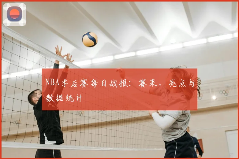 NBA季后赛每日战报：赛果、亮点与数据统计