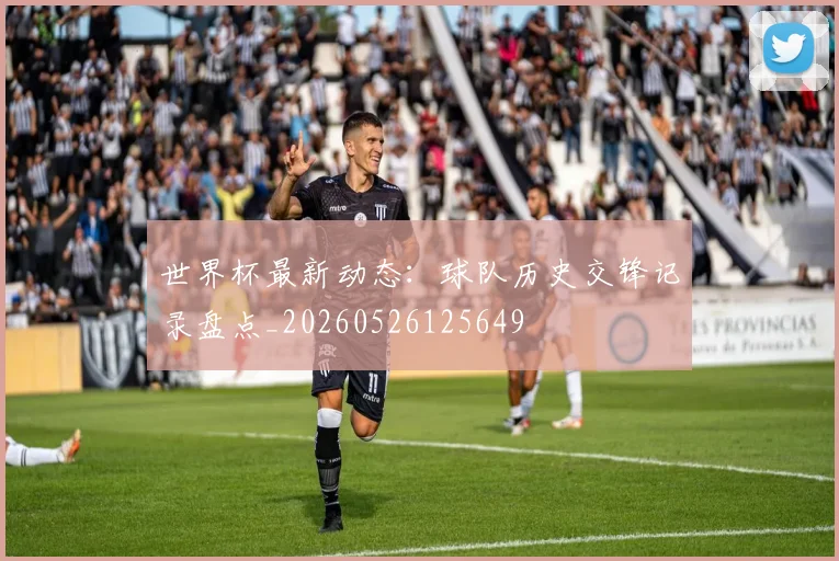 世界杯最新动态：球队历史交锋记录盘点_20260526125649