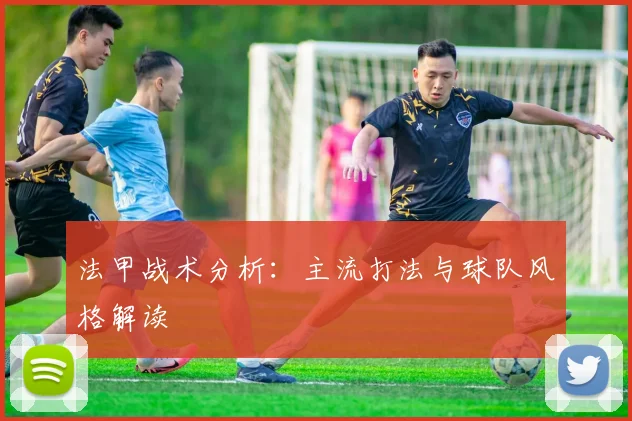 法甲战术分析：主流打法与球队风格解读