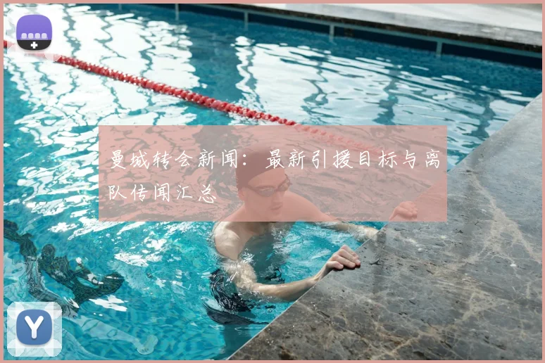 曼城转会新闻：最新引援目标与离队传闻汇总