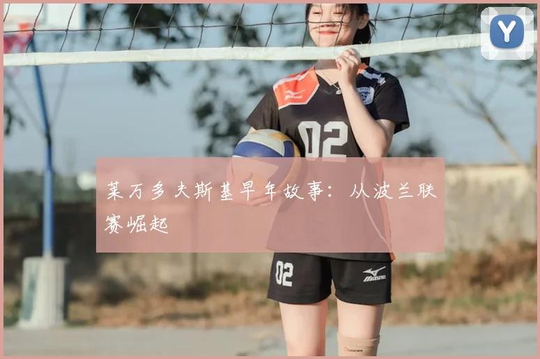 莱万多夫斯基早年故事：从波兰联赛崛起