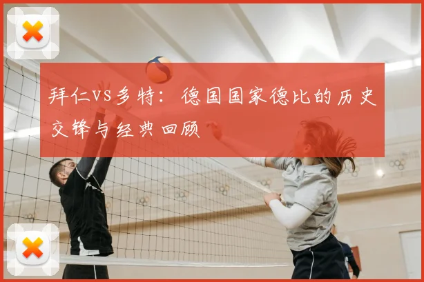 拜仁vs多特：德国国家德比的历史交锋与经典回顾