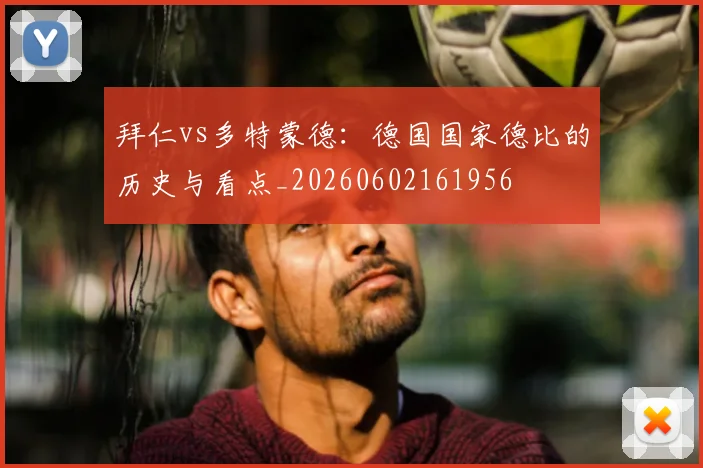 拜仁vs多特蒙德：德国国家德比的历史与看点_20260602161956
