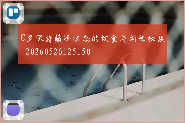 C罗保持巅峰状态的饮食与训练秘诀_20260526125150