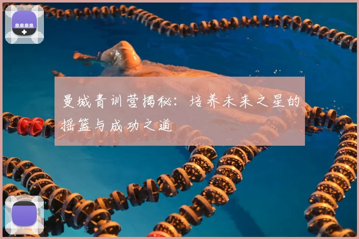 曼城青训营揭秘：培养未来之星的摇篮与成功之道