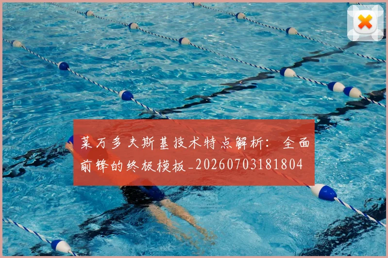 莱万多夫斯基技术特点解析：全面前锋的终极模板_20260703181804