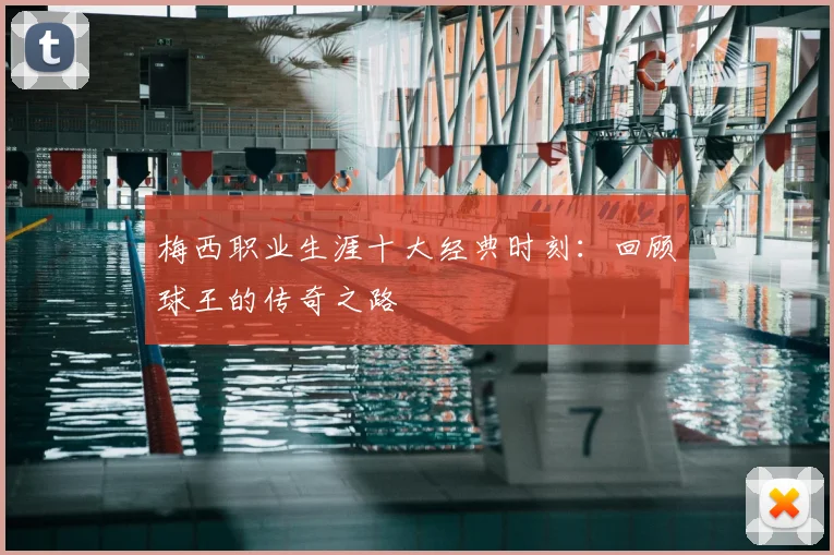 梅西职业生涯十大经典时刻：回顾球王的传奇之路