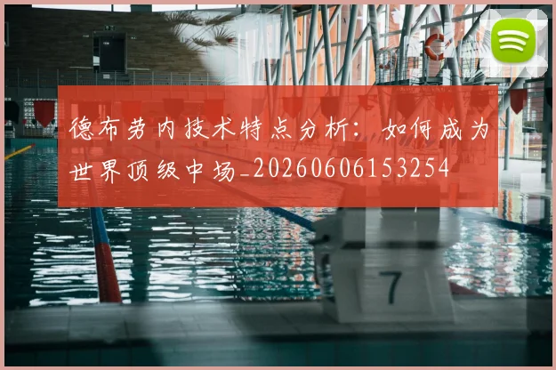 德布劳内技术特点分析：如何成为世界顶级中场_20260606153254