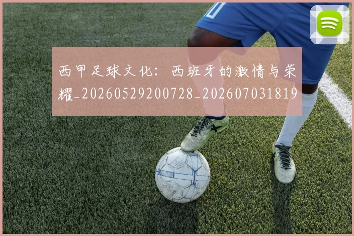 西甲足球文化：西班牙的激情与荣耀_20260529200728_20260703181929