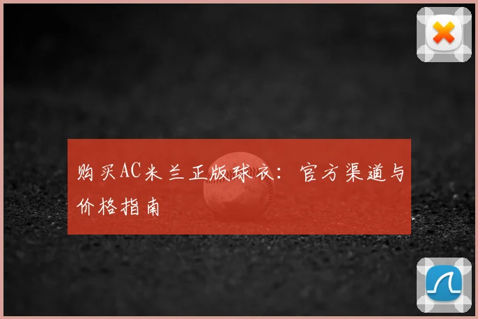 购买AC米兰正版球衣：官方渠道与价格指南