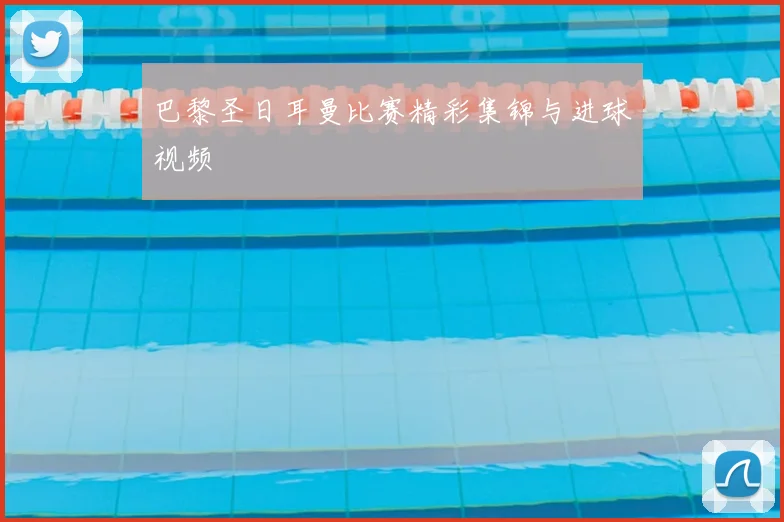 巴黎圣日耳曼比赛精彩集锦与进球视频