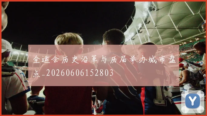 全运会历史沿革与历届举办城市盘点_20260606152803